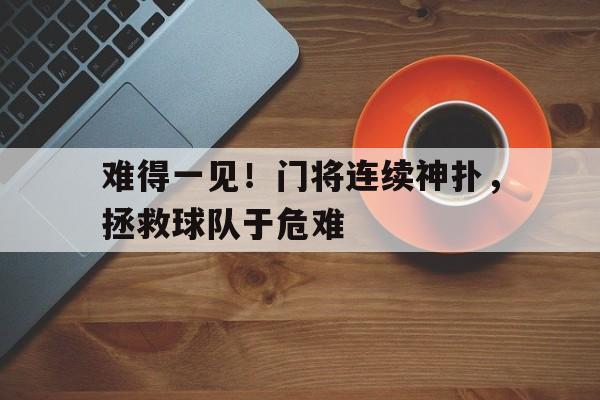 随机难得一见！门将连续神扑，拯救球队于危难的简单介绍