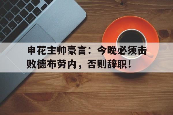 随机申花主帅豪言：今晚必须击败德布劳内，否则辞职！